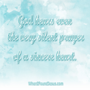 God hears even the very silent prayer of a sincere heart.